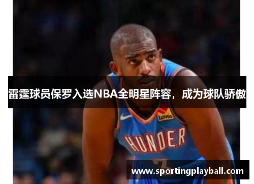 雷霆球员保罗入选NBA全明星阵容，成为球队骄傲